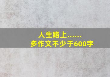 人生路上...... 多作文不少于600字